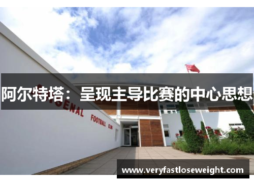 阿尔特塔：呈现主导比赛的中心思想