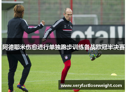 阿德耶米伤愈进行单独跑步训练备战欧冠半决赛