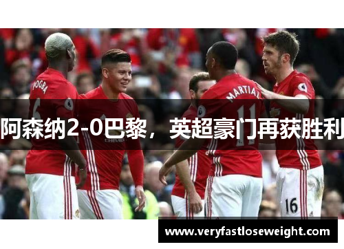 阿森纳2-0巴黎，英超豪门再获胜利