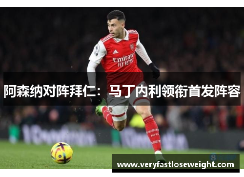 阿森纳对阵拜仁：马丁内利领衔首发阵容