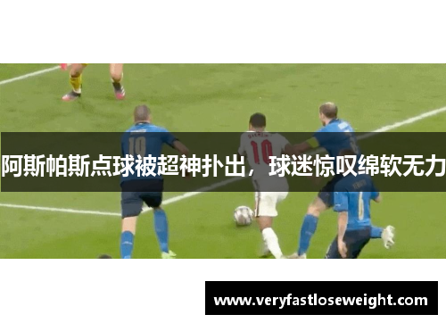 阿斯帕斯点球被超神扑出，球迷惊叹绵软无力